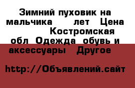 Зимний пуховик на мальчика 9-11 лет › Цена ­ 2 500 - Костромская обл. Одежда, обувь и аксессуары » Другое   